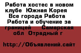 Работа хостес в новом клубе, Южная Корея  - Все города Работа » Работа и обучение за границей   . Самарская обл.,Отрадный г.